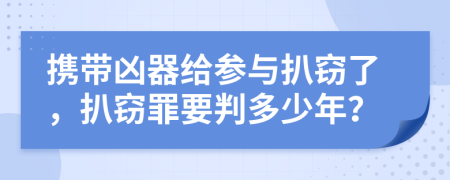 携带凶器给参与扒窃了，扒窃罪要判多少年？