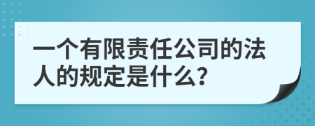 一个有限责任公司的法人的规定是什么？