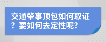 交通肇事顶包如何取证？要如何去定性呢？