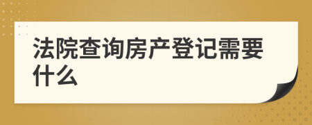 法院查询房产登记需要什么