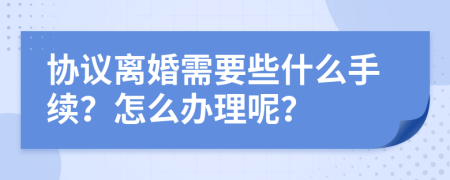 协议离婚需要些什么手续？怎么办理呢？