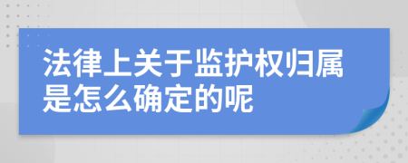 法律上关于监护权归属是怎么确定的呢