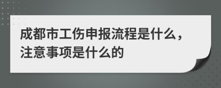 成都市工伤申报流程是什么，注意事项是什么的