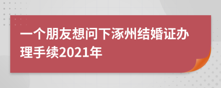 一个朋友想问下涿州结婚证办理手续2021年