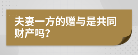 夫妻一方的赠与是共同财产吗？