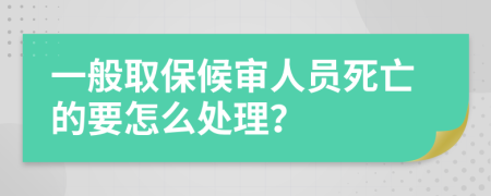 一般取保候审人员死亡的要怎么处理？