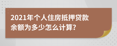 2021年个人住房抵押贷款余额为多少怎么计算？