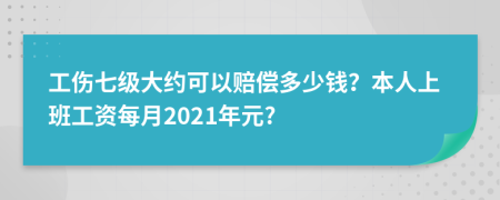 工伤七级大约可以赔偿多少钱？本人上班工资每月2021年元?