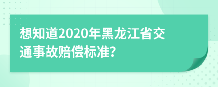 想知道2020年黑龙江省交通事故赔偿标准？