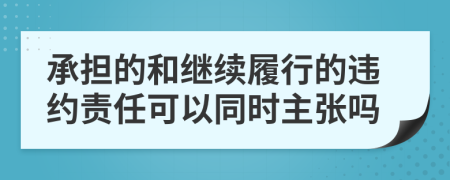 承担的和继续履行的违约责任可以同时主张吗