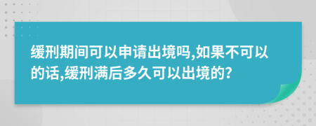 缓刑期间可以申请出境吗,如果不可以的话,缓刑满后多久可以出境的？