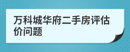 万科城华府二手房评估价问题