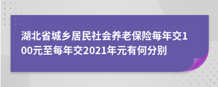 湖北省城乡居民社会养老保险每年交100元至每年交2021年元有何分别