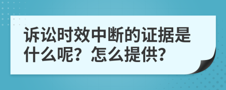 诉讼时效中断的证据是什么呢？怎么提供？