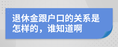 退休金跟户口的关系是怎样的，谁知道啊