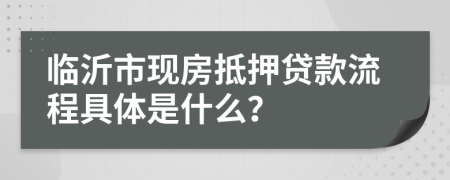 临沂市现房抵押贷款流程具体是什么？