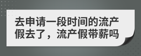 去申请一段时间的流产假去了，流产假带薪吗