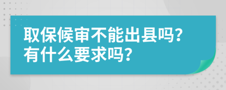 取保候审不能出县吗？有什么要求吗？