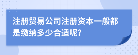 注册贸易公司注册资本一般都是缴纳多少合适呢？