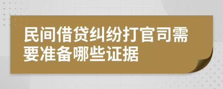 民间借贷纠纷打官司需要准备哪些证据