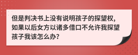 但是判决书上没有说明孩子的探望权,如果以后女方以诸多借口不允许我探望孩子我该怎么办？