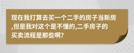 现在我打算去买一个二手的房子当新房,但是我对这个是不懂的,二手房子的买卖流程是那些啊？