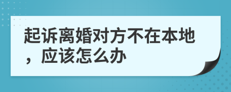 起诉离婚对方不在本地，应该怎么办