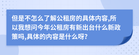 但是不怎么了解公租房的具体内容,所以我想问今年公租房有新出台什么新政策吗,具体的内容是什么呀？