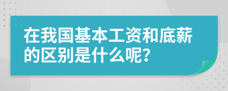 在我国基本工资和底薪的区别是什么呢？