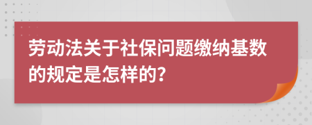 劳动法关于社保问题缴纳基数的规定是怎样的？