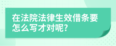 在法院法律生效借条要怎么写才对呢?