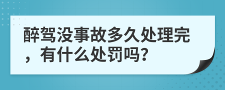 醉驾没事故多久处理完，有什么处罚吗？