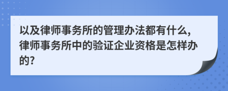 以及律师事务所的管理办法都有什么,律师事务所中的验证企业资格是怎样办的?