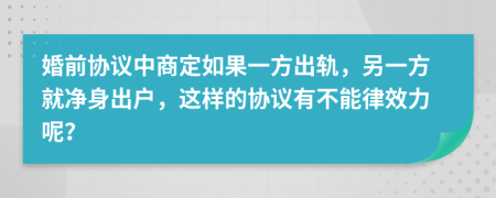 婚前协议中商定如果一方出轨，另一方就净身出户，这样的协议有不能律效力呢？
