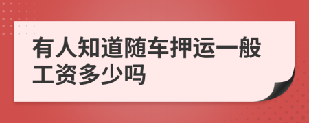 有人知道随车押运一般工资多少吗