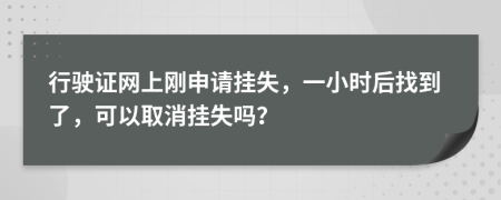 行驶证网上刚申请挂失，一小时后找到了，可以取消挂失吗？