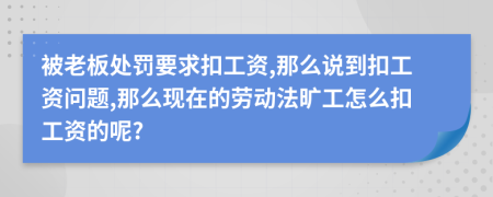 被老板处罚要求扣工资,那么说到扣工资问题,那么现在的劳动法旷工怎么扣工资的呢?