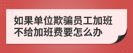 如果单位欺骗员工加班不给加班费要怎么办