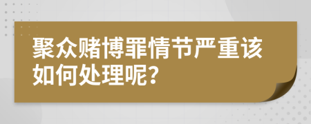 聚众赌博罪情节严重该如何处理呢？