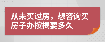 从未买过房，想咨询买房子办按揭要多久