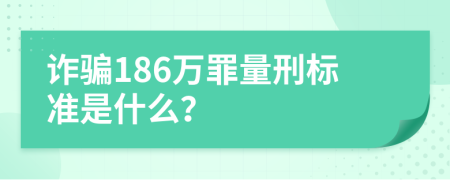 诈骗186万罪量刑标准是什么？