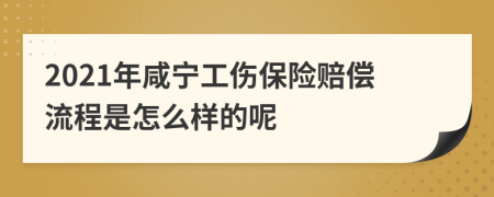 2021年咸宁工伤保险赔偿流程是怎么样的呢