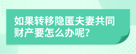 如果转移隐匿夫妻共同财产要怎么办呢？