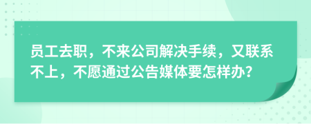 员工去职，不来公司解决手续，又联系不上，不愿通过公告媒体要怎样办？