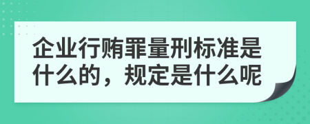 企业行贿罪量刑标准是什么的，规定是什么呢