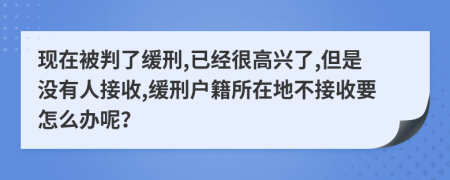 现在被判了缓刑,已经很高兴了,但是没有人接收,缓刑户籍所在地不接收要怎么办呢？