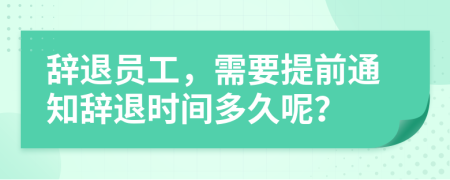 辞退员工，需要提前通知辞退时间多久呢？