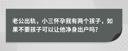 老公出轨，小三怀孕我有两个孩子，如果不要孩子可以让他净身出户吗？