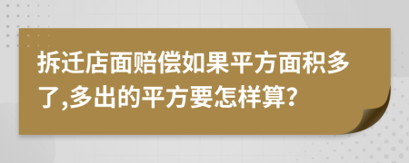 拆迁店面赔偿如果平方面积多了,多出的平方要怎样算？