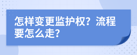 怎样变更监护权？流程要怎么走？